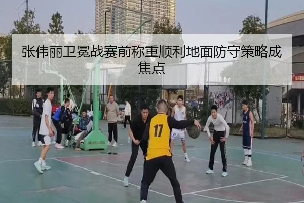 张伟丽卫冕战赛前称重顺利地面防守策略成焦点